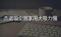 杰诺吸尘器家用大吸力强力大功率小型超静音装修工业式车用吸尘机